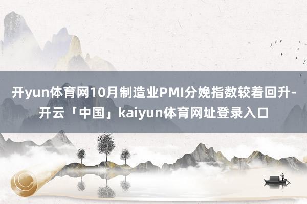 开yun体育网10月制造业PMI分娩指数较着回升-开云「中国」kaiyun体育网址登录入口